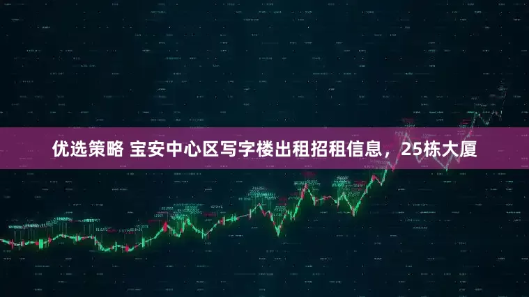 优选策略 宝安中心区写字楼出租招租信息，25栋大厦