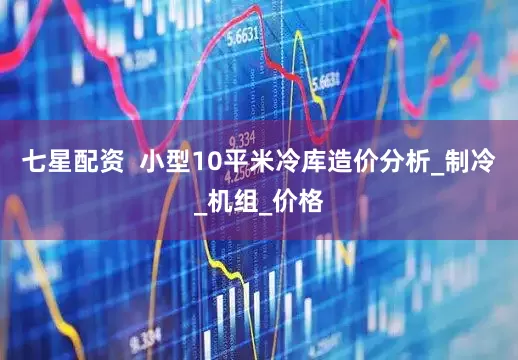 七星配资  小型10平米冷库造价分析_制冷_机组_价格