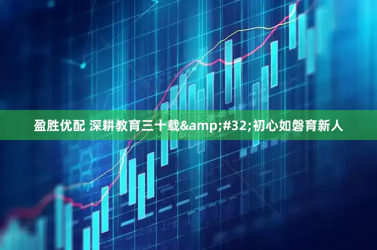 盈胜优配 深耕教育三十载&#32;初心如磐育新人
