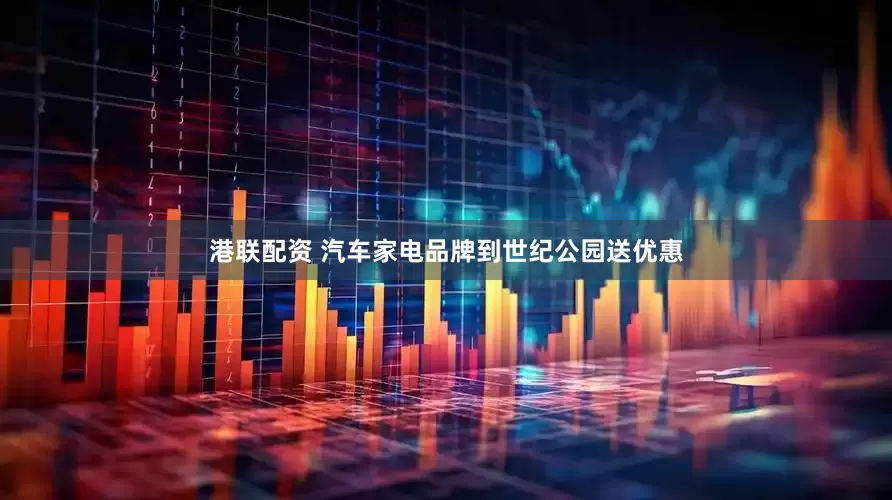 港联配资 汽车家电品牌到世纪公园送优惠