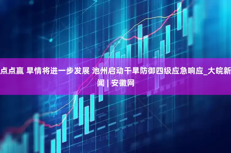 点点赢 旱情将进一步发展 池州启动干旱防御四级应急响应_大皖新闻 | 安徽网