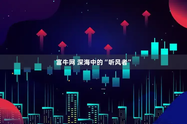 富牛网 深海中的“听风者”