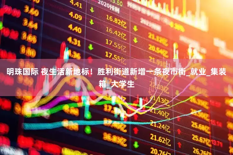 明珠国际 夜生活新地标！胜利街道新增一条夜市街_就业_集装箱_大学生