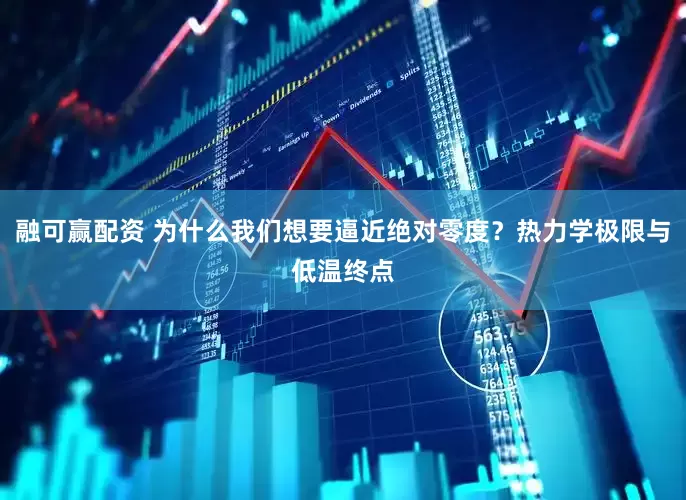 融可赢配资 为什么我们想要逼近绝对零度？热力学极限与低温终点