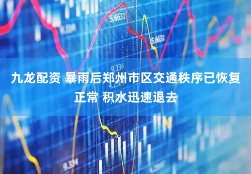 九龙配资 暴雨后郑州市区交通秩序已恢复正常 积水迅速退去
