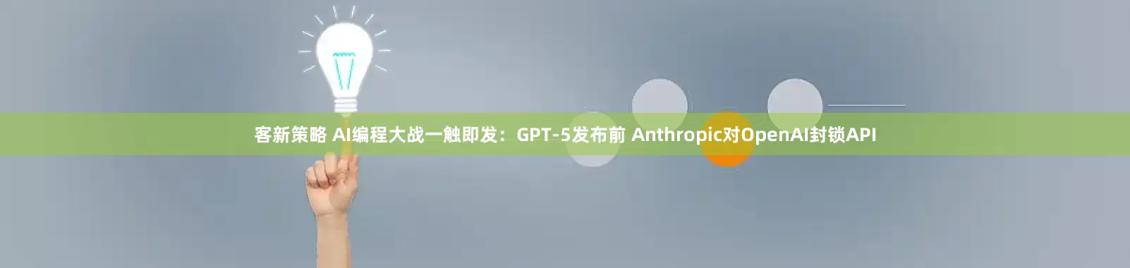 客新策略 AI编程大战一触即发：GPT-5发布前 Anthropic对OpenAI封锁API