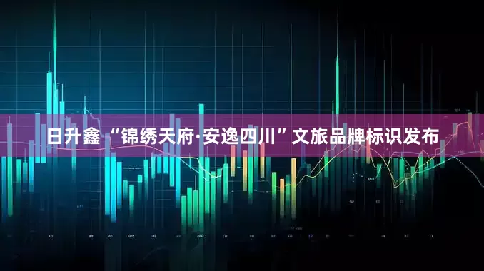 日升鑫 “锦绣天府·安逸四川”文旅品牌标识发布