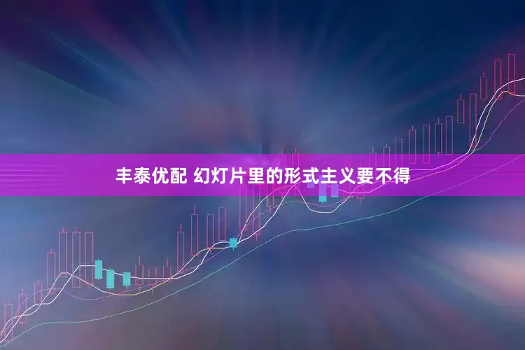 丰泰优配 幻灯片里的形式主义要不得