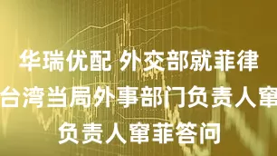 华瑞优配 外交部就菲律宾纵容台湾当局外事部门负责人窜菲答问
