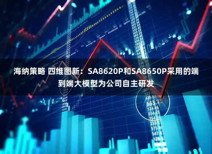 海纳策略 四维图新：SA8620P和SA8650P采用的端到端大模型为公司自主研发