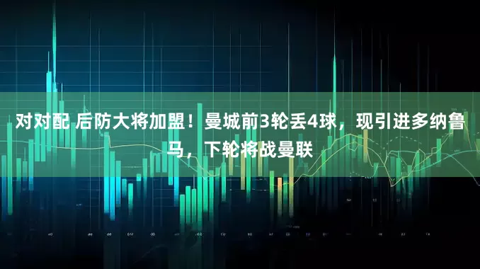 对对配 后防大将加盟！曼城前3轮丢4球，现引进多纳鲁马，下轮将战曼联