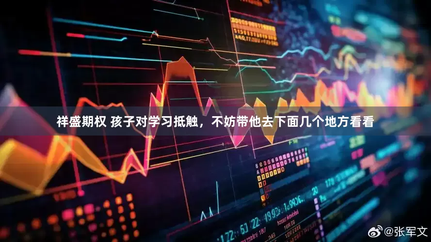 祥盛期权 孩子对学习抵触，不妨带他去下面几个地方看看