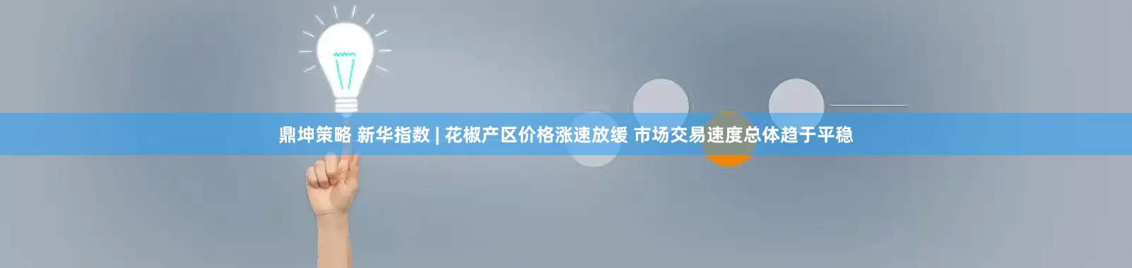 鼎坤策略 新华指数 | 花椒产区价格涨速放缓 市场交易速度总体趋于平稳