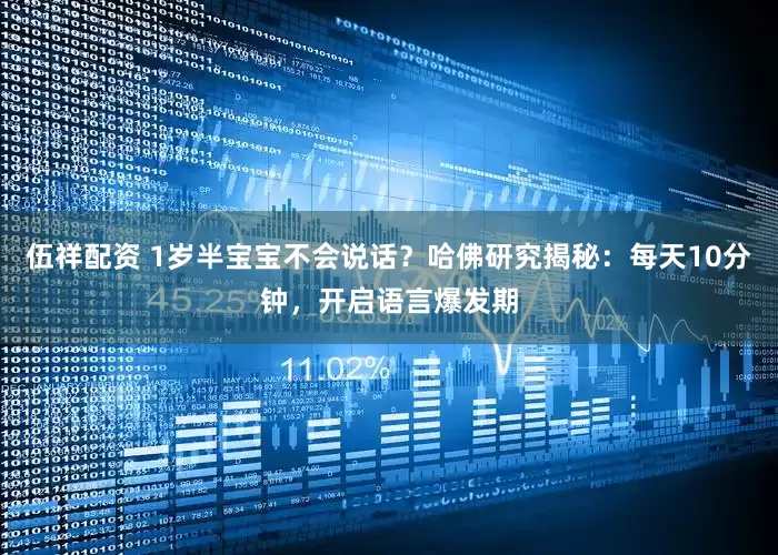 伍祥配资 1岁半宝宝不会说话？哈佛研究揭秘：每天10分钟，开启语言爆发期