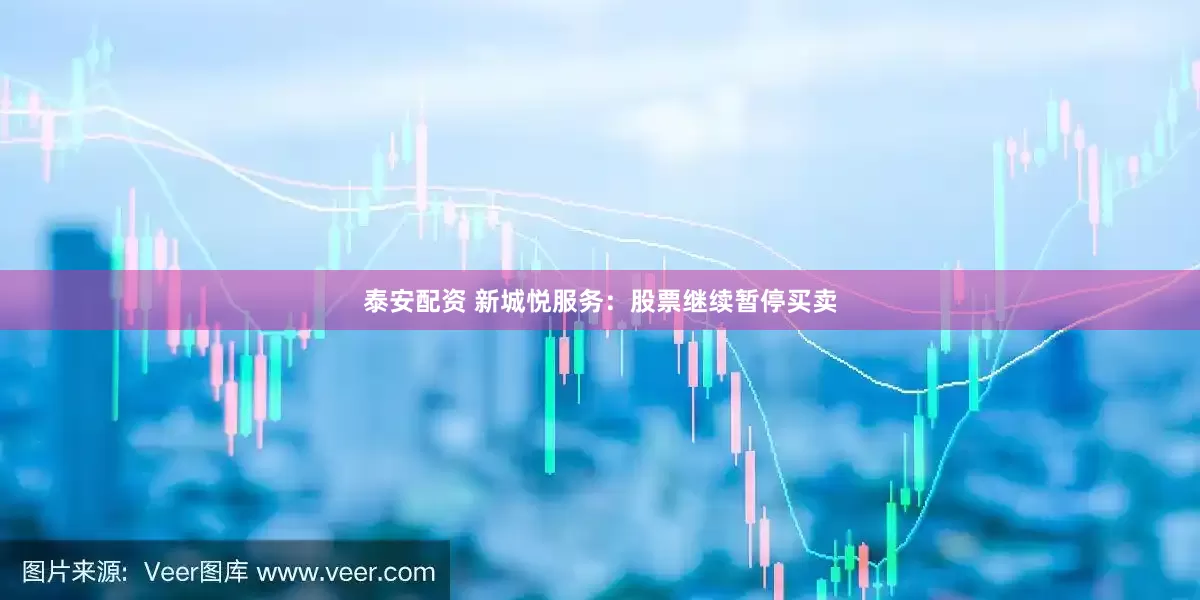泰安配资 新城悦服务：股票继续暂停买卖