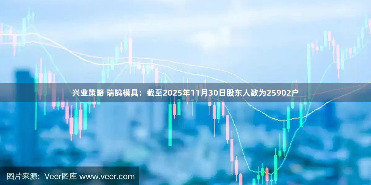 兴业策略 瑞鹄模具：截至2025年11月30日股东人数为25902户