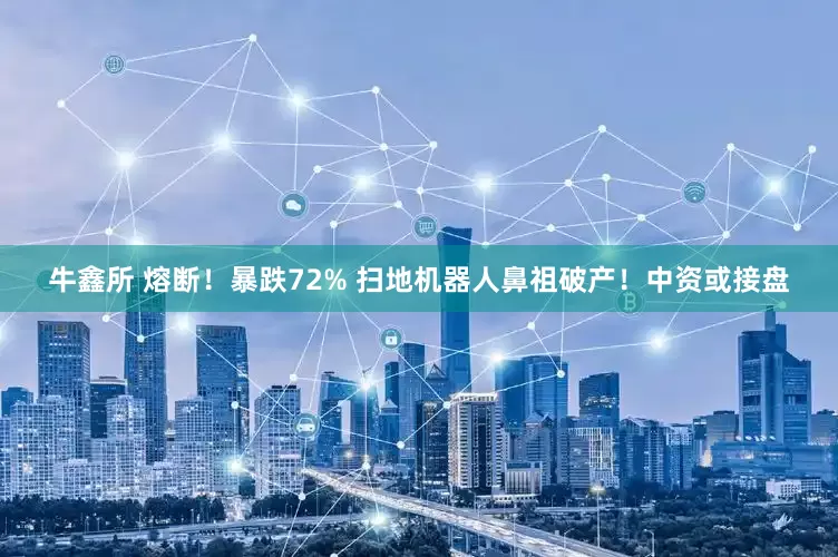 牛鑫所 熔断！暴跌72% 扫地机器人鼻祖破产！中资或接盘