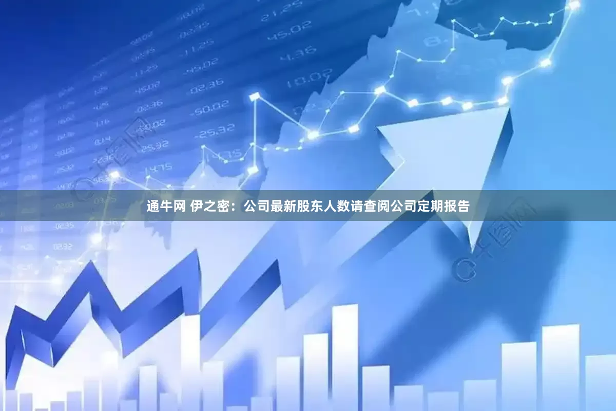 通牛网 伊之密：公司最新股东人数请查阅公司定期报告