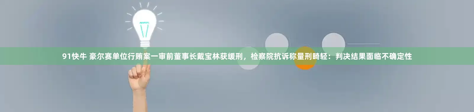 91快牛 豪尔赛单位行贿案一审前董事长戴宝林获缓刑,检察院抗诉称量刑畸轻:判决结果面临不确定性