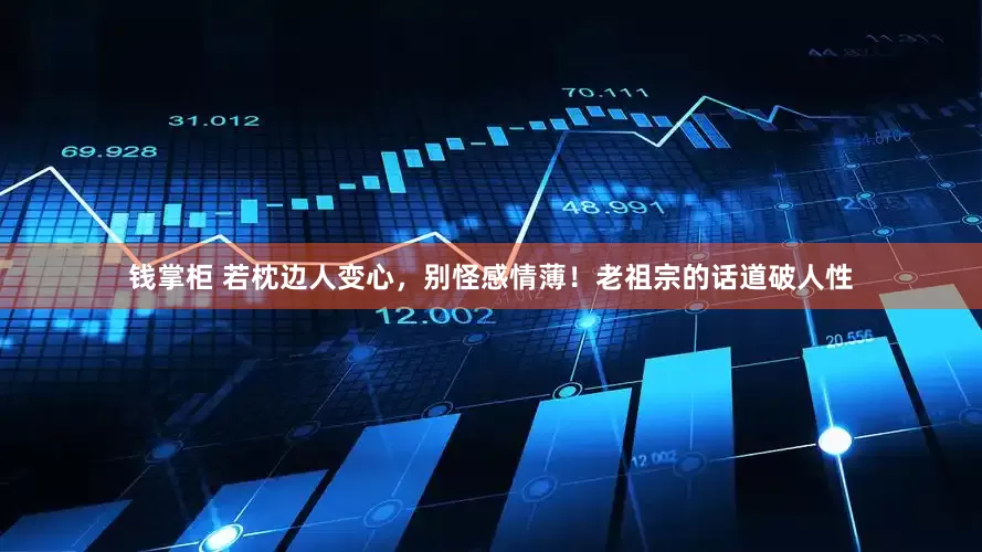 钱掌柜 若枕边人变心,别怪感情薄!老祖宗的话道破人性