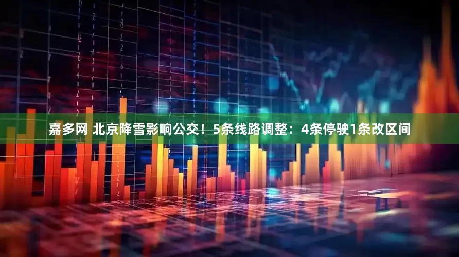 嘉多网 北京降雪影响公交！5条线路调整：4条停驶1条改区间