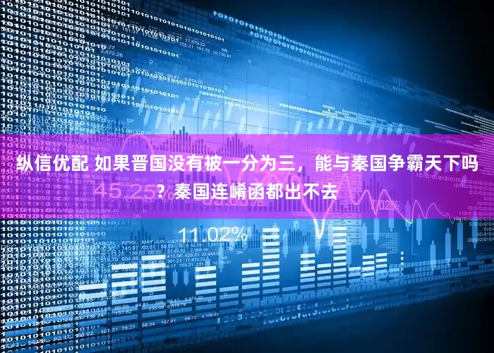 纵信优配 如果晋国没有被一分为三，能与秦国争霸天下吗？秦国连崤函都出不去
