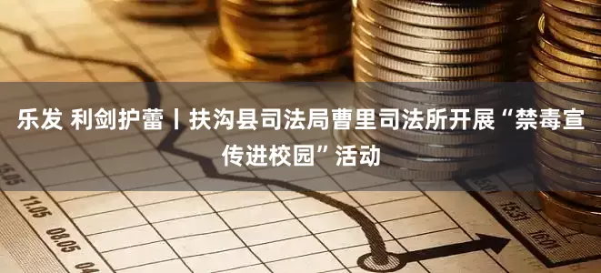 乐发 利剑护蕾丨扶沟县司法局曹里司法所开展“禁毒宣传进校园”活动