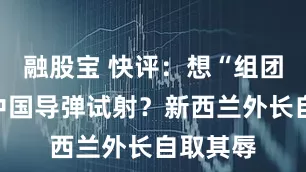 融股宝 快评：想“组团”攻击中国导弹试射？新西兰外长自取其辱